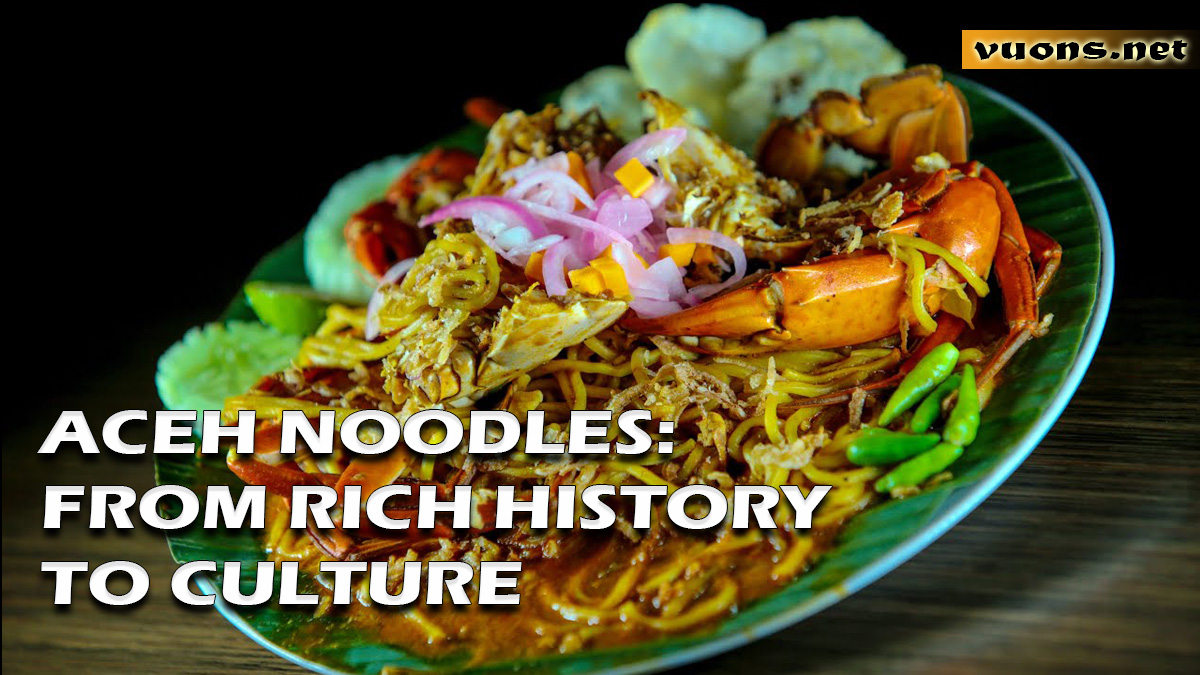 ACEH NOODLES FROM RICH HISTORY TO CULTURE