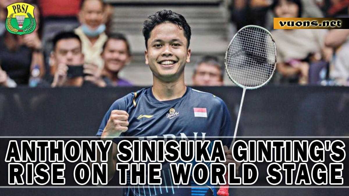 ANTHONY SINISUKA GINTING'S RISE ON THE WORLD STAGE