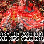 EXPLORE THE WORLD DURING CHINESE NEW YEAR HOLIDAYS