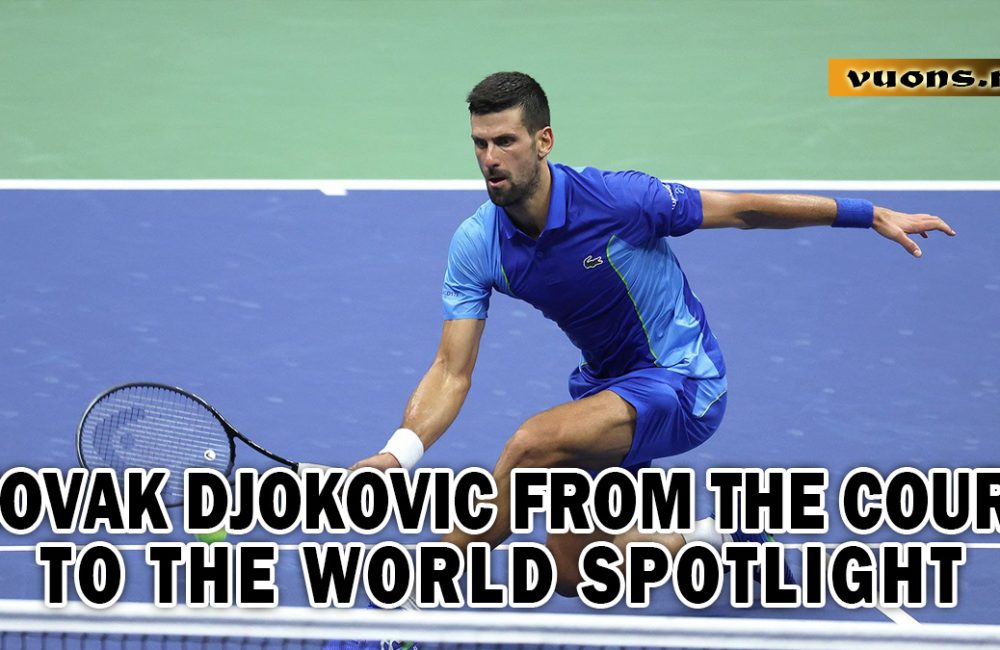 NOVAK DJOKOVIC FROM THE COURT TO THE WORLD SPOTLIGHT