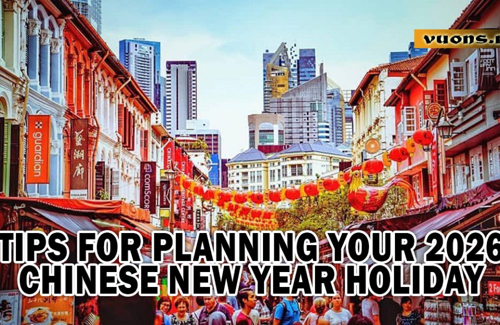 TIPS FOR PLANNING YOUR 2026 CHINESE NEW YEAR HOLIDAY