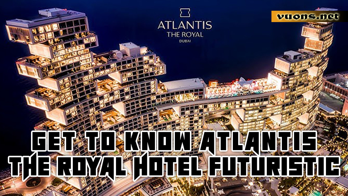 GET TO KNOW ATLANTIS THE ROYAL HOTEL FUTURISTIC