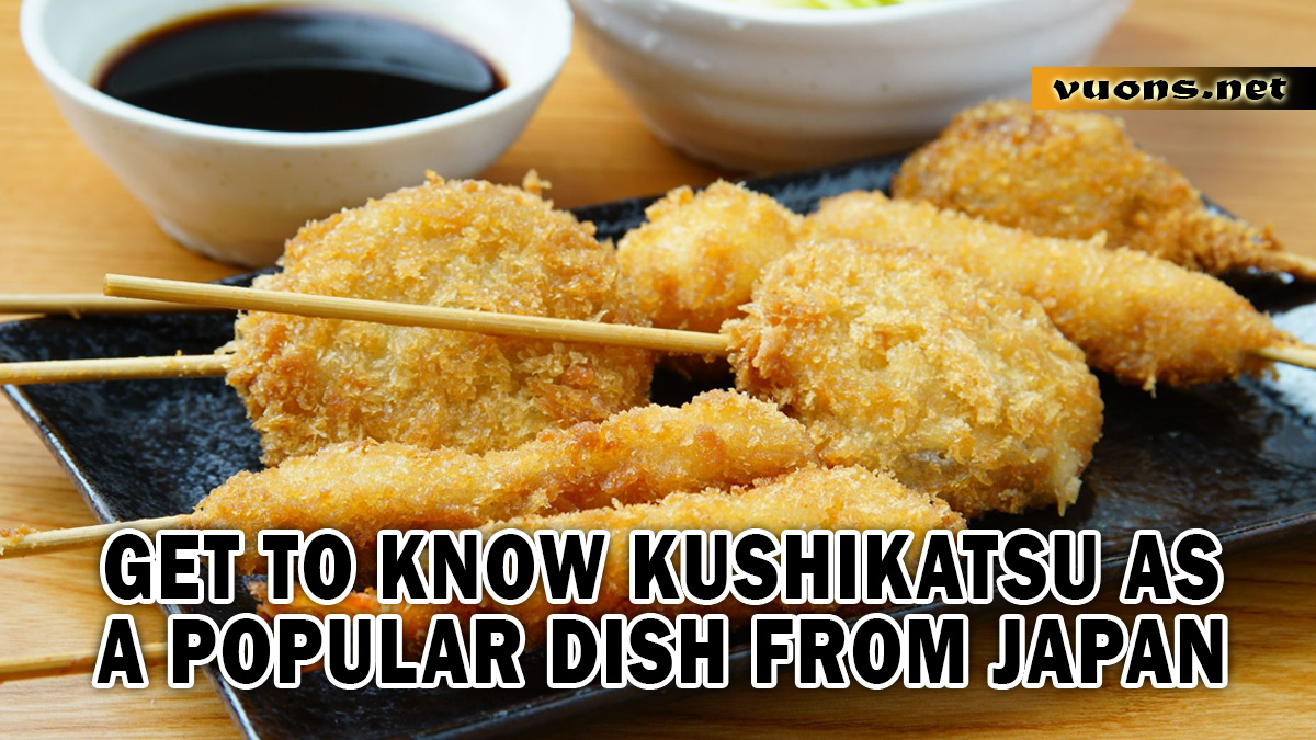 GET TO KNOW KUSHIKATSU AS A POPULAR DISH FROM JAPAN