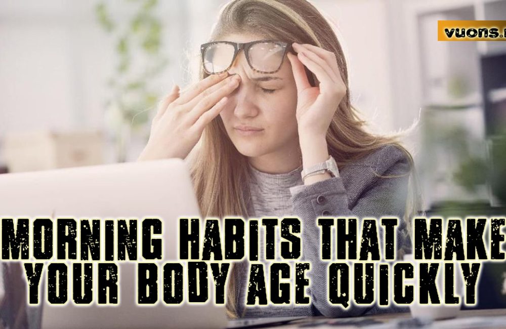 MORNING HABITS THAT MAKE YOUR BODY AGE QUICKLY