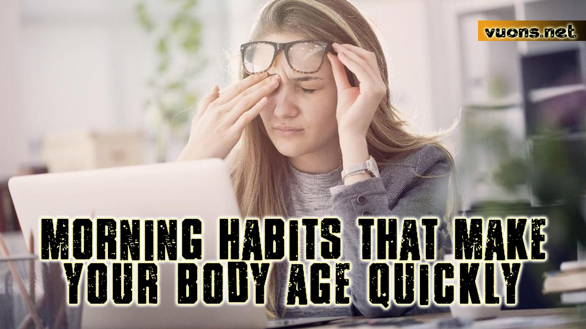 MORNING HABITS THAT MAKE YOUR BODY AGE QUICKLY